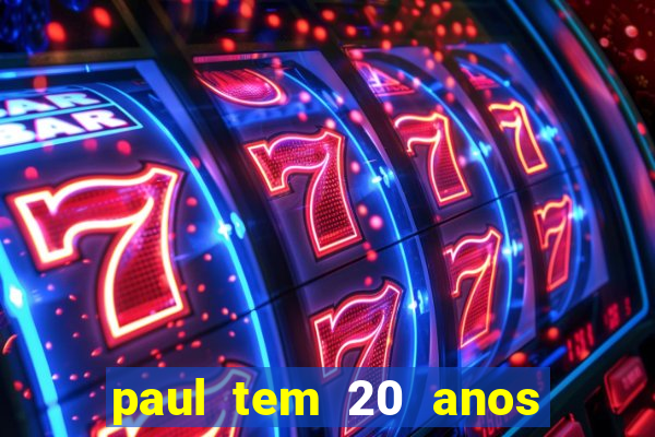 paul tem 20 anos de idade